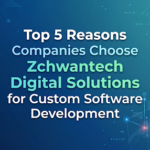 Top 5 Reasons Companies Choose Zchwantech Digital Solutions for Custom Software Development 